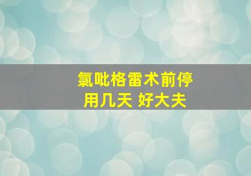 氯吡格雷术前停用几天 好大夫